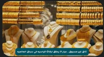تألق غير مسبوق.. عيار 21 يحقق أرقامًا قياسية في سباق العالمية